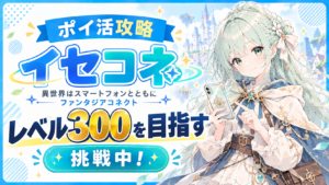 【ポイ活】異世界はスマートフォンとともに ファンタジアコネクト(イセコネ) 攻略について 300レベル到達【挑戦中！】