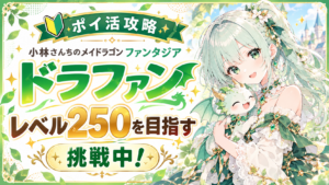 【ポイ活】小林さんちのメイドラゴン ファンタジア(ドラファン) 攻略について 250レベル到達【挑戦中！】