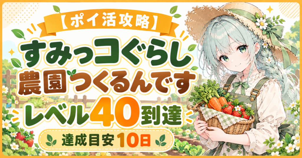 すみっコぐらし 農園つくるんですのポイ活攻略｜レベル40到達・達成目安10日