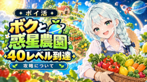 【ポイ活】ボクと惑星農園 攻略について 40レベル到達